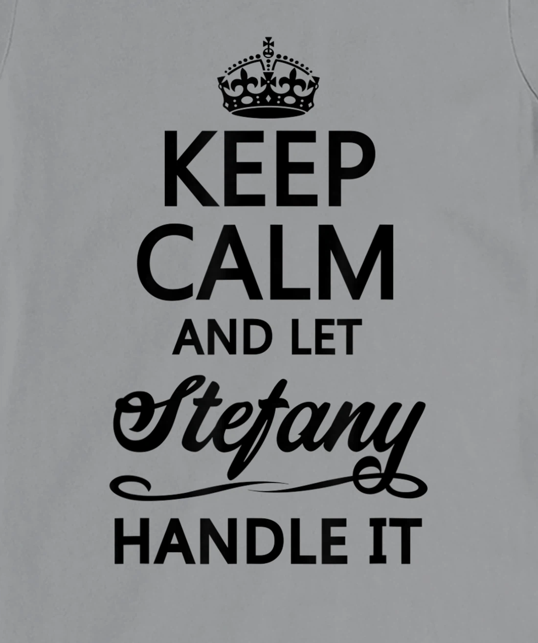 Womens KEEP CALM and let STEFANY Handle It | Funny Name Gift - T-Shirt, Kid T-Shirt and Women T-Shirt
