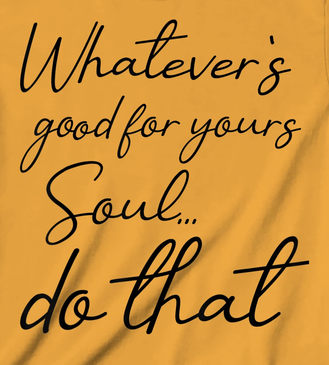 Womens Whatever is good for your soul, do it, love saying T-Shirt, Kid T-Shirt and Women T-Shirt