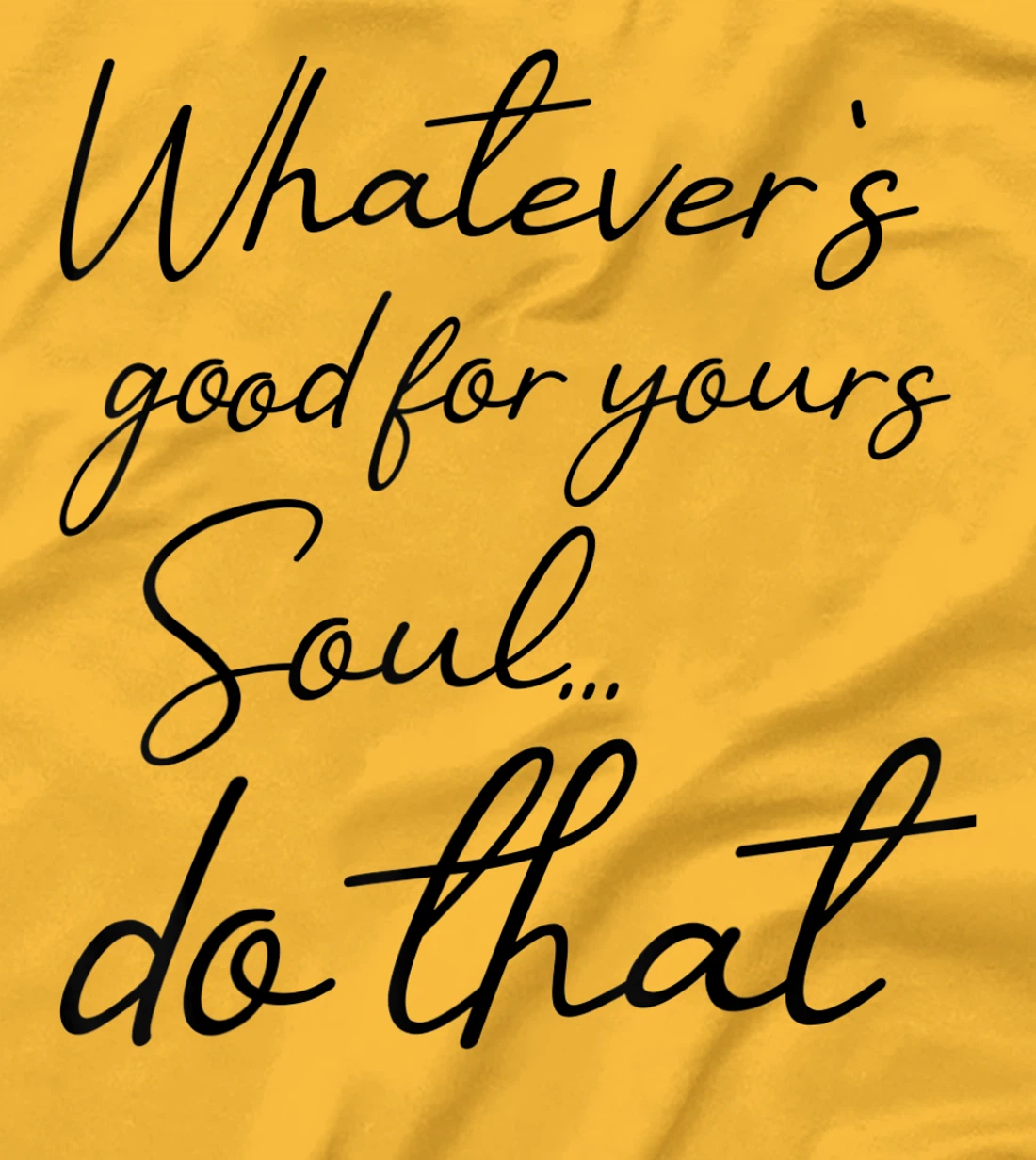 Womens Whatever is good for your soul, do it, love saying T-Shirt, Kid T-Shirt and Women T-Shirt