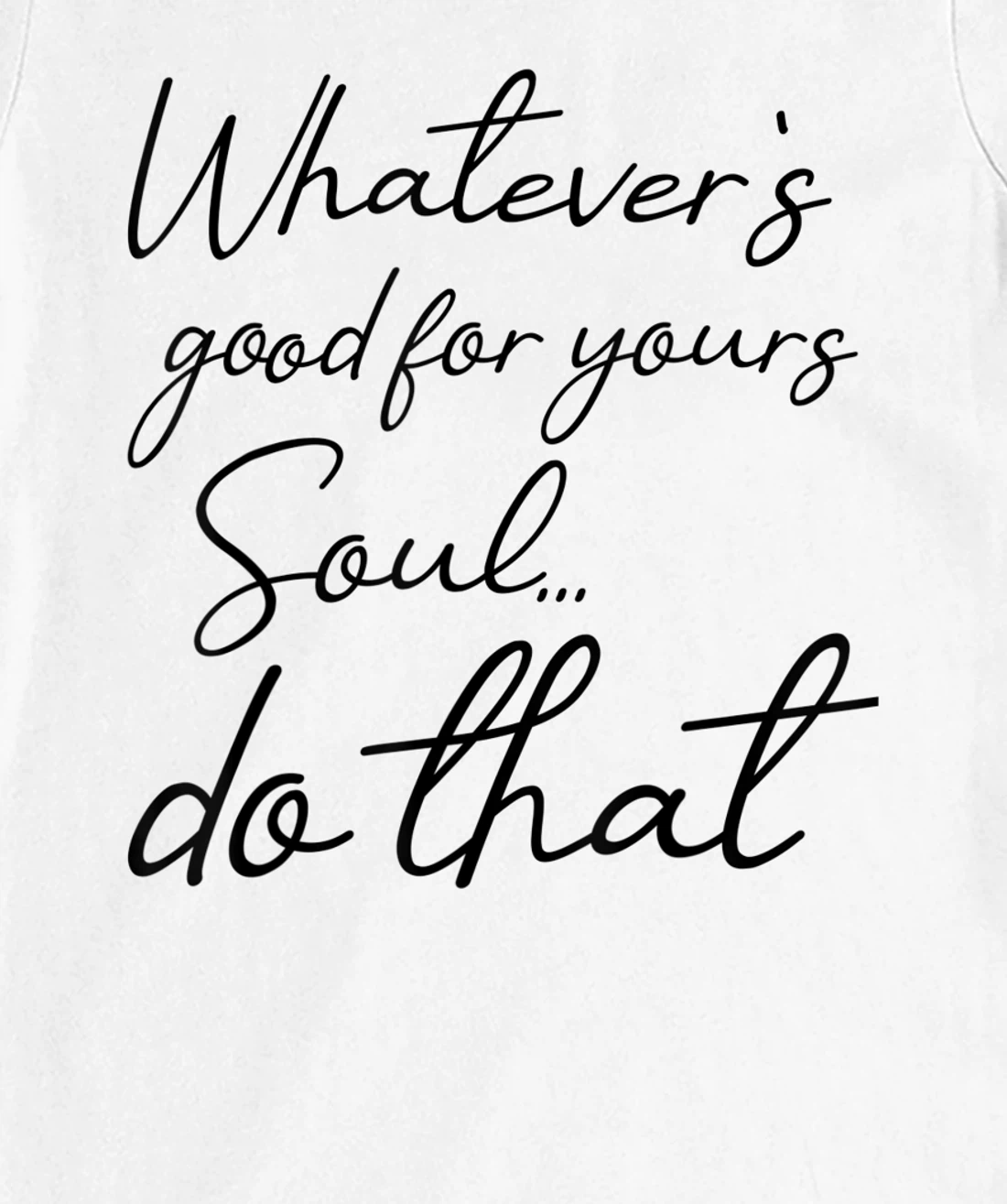 Womens Whatever is good for your soul, do it, love saying T-Shirt, Kid T-Shirt and Women T-Shirt