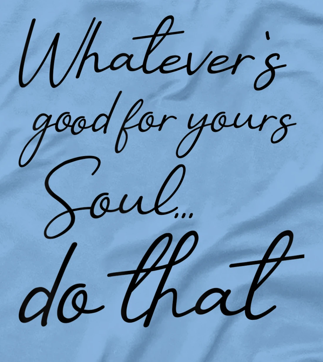 Womens Whatever is good for your soul, do it, love saying T-Shirt, Kid T-Shirt and Women T-Shirt