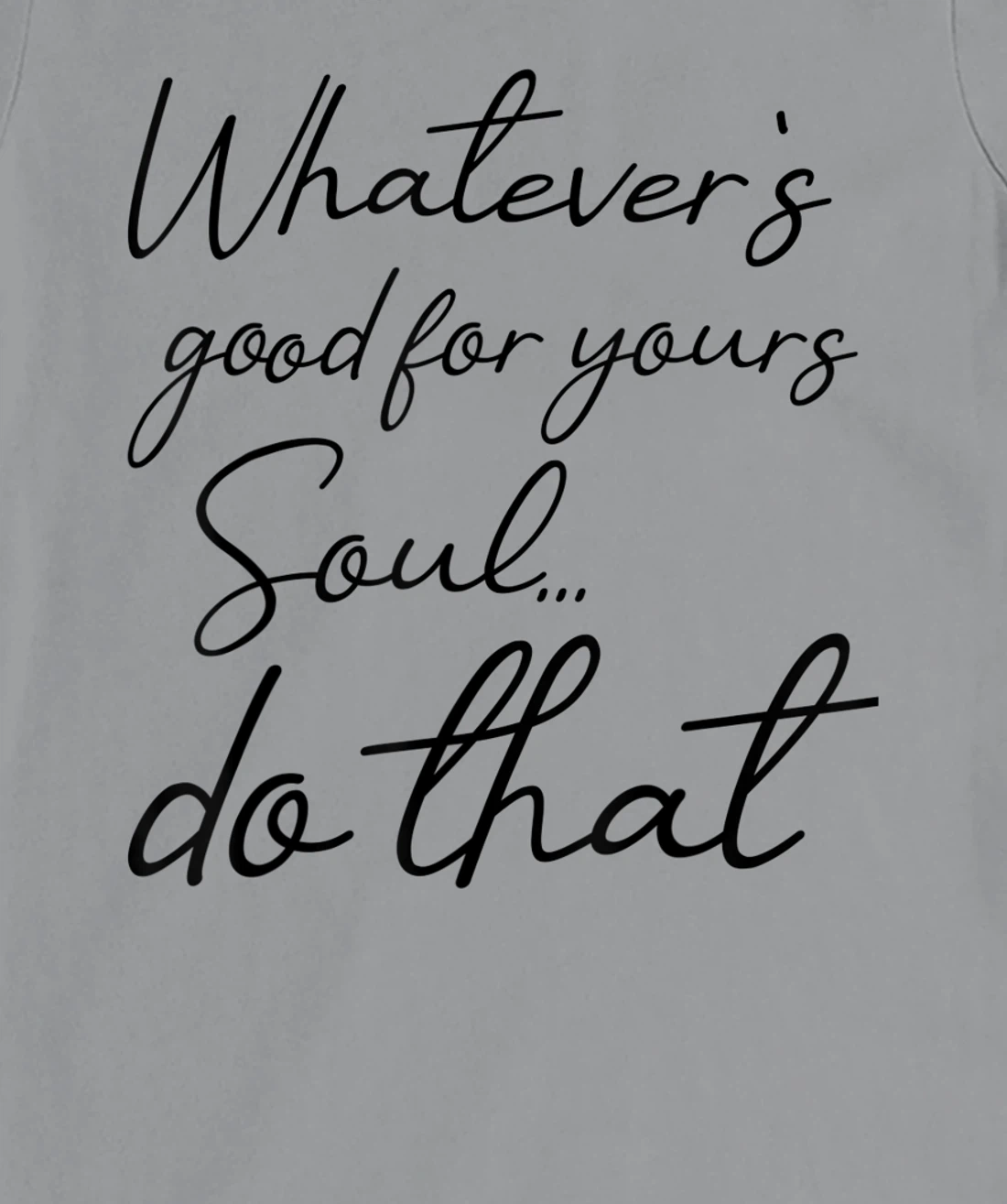 Womens Whatever is good for your soul, do it, love saying T-Shirt, Kid T-Shirt and Women T-Shirt