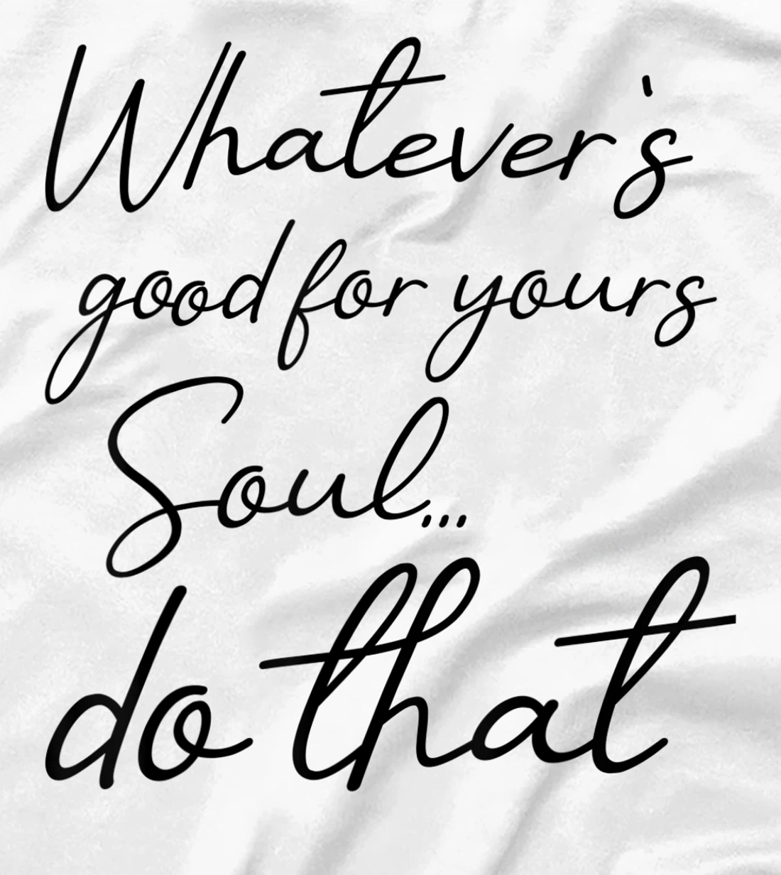 Womens Whatever is good for your soul, do it, love saying T-Shirt, Kid T-Shirt and Women T-Shirt