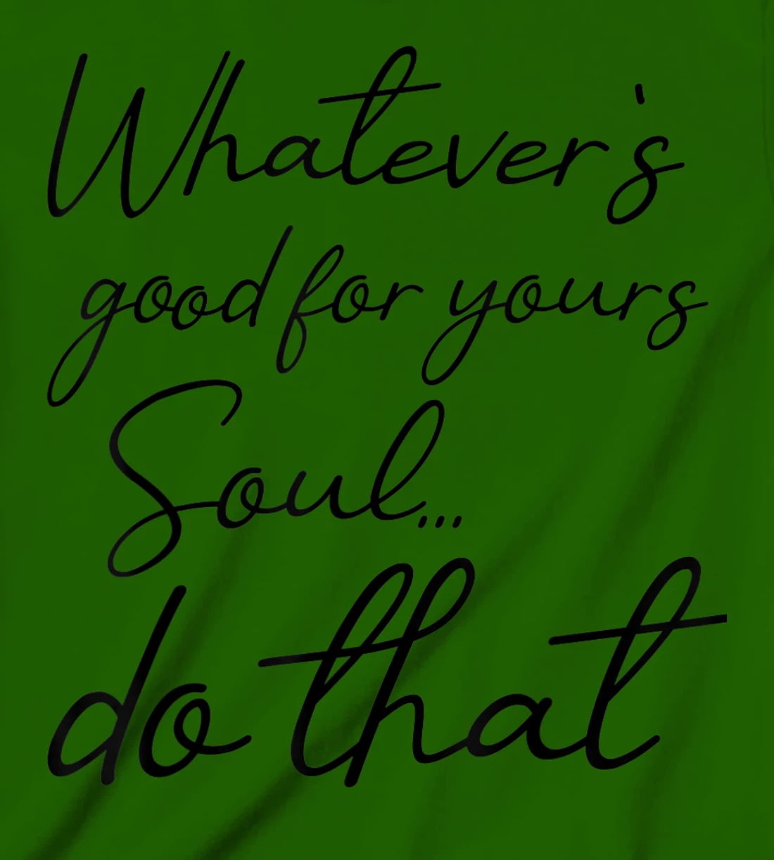Womens Whatever is good for your soul, do it, love saying T-Shirt, Kid T-Shirt and Women T-Shirt