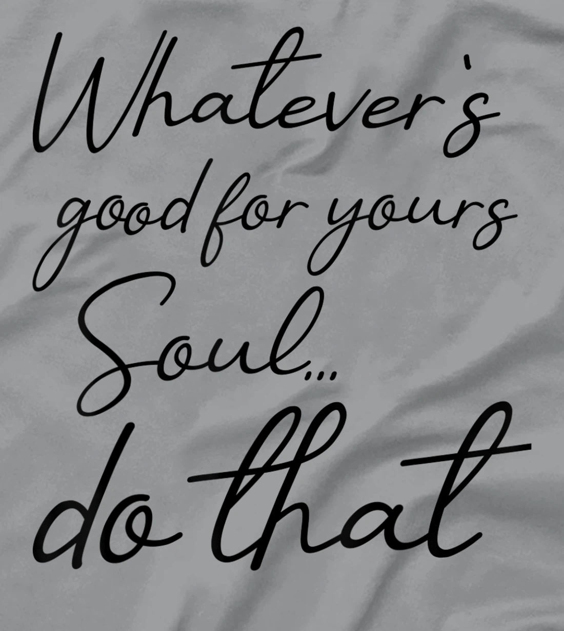 Womens Whatever is good for your soul, do it, love saying T-Shirt, Kid T-Shirt and Women T-Shirt