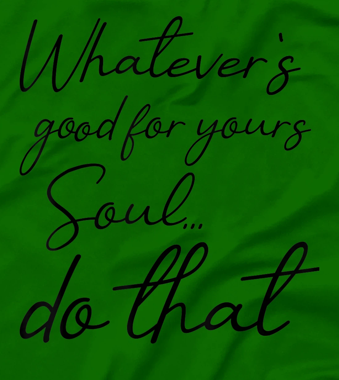 Womens Whatever is good for your soul, do it, love saying T-Shirt, Kid T-Shirt and Women T-Shirt