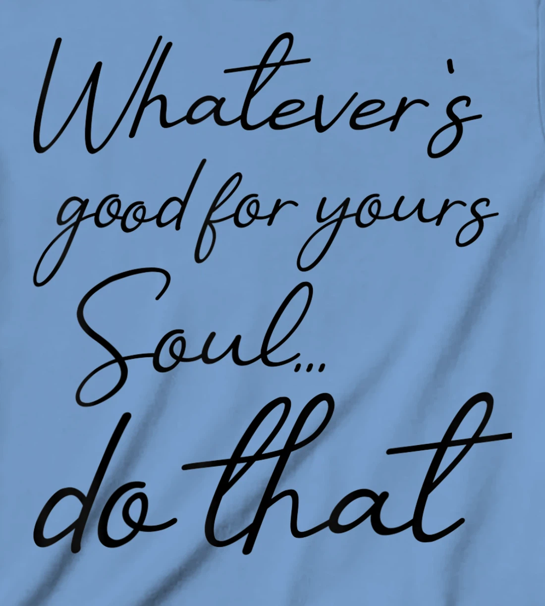 Womens Whatever is good for your soul, do it, love saying T-Shirt, Kid T-Shirt and Women T-Shirt
