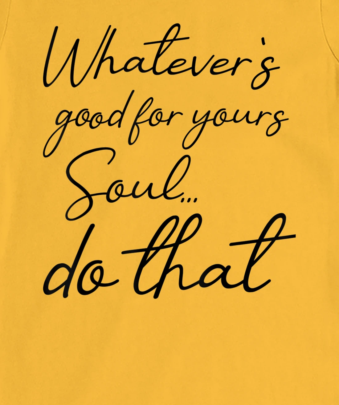 Womens Whatever is good for your soul, do it, love saying T-Shirt, Kid T-Shirt and Women T-Shirt