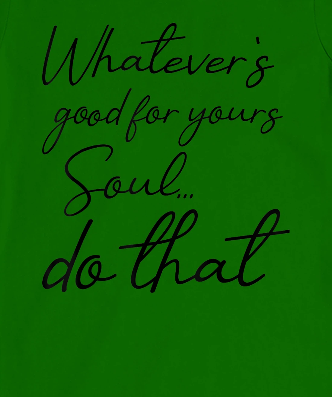 Womens Whatever is good for your soul, do it, love saying T-Shirt, Kid T-Shirt and Women T-Shirt