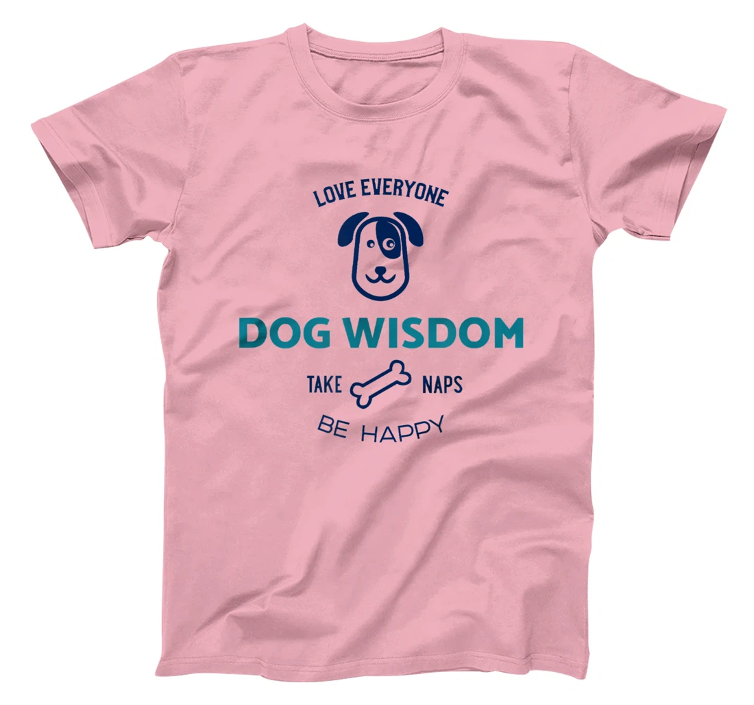 Womens Dog Wisdom - Love Everyone, Take Naps, Be Happy T-Shirt, Kid T-Shirt and Women T-Shirt