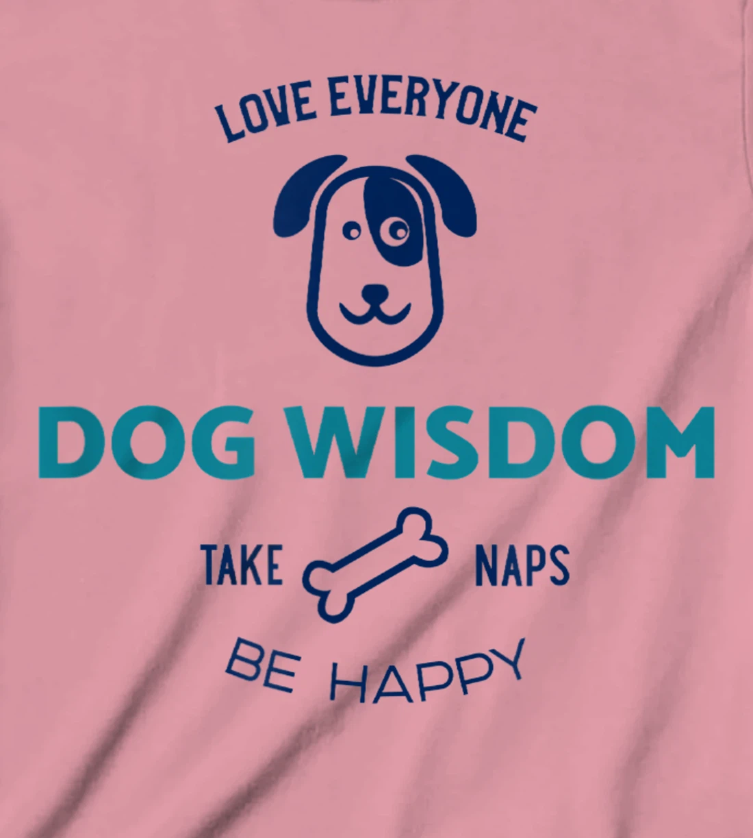 Womens Dog Wisdom - Love Everyone, Take Naps, Be Happy T-Shirt, Kid T-Shirt and Women T-Shirt
