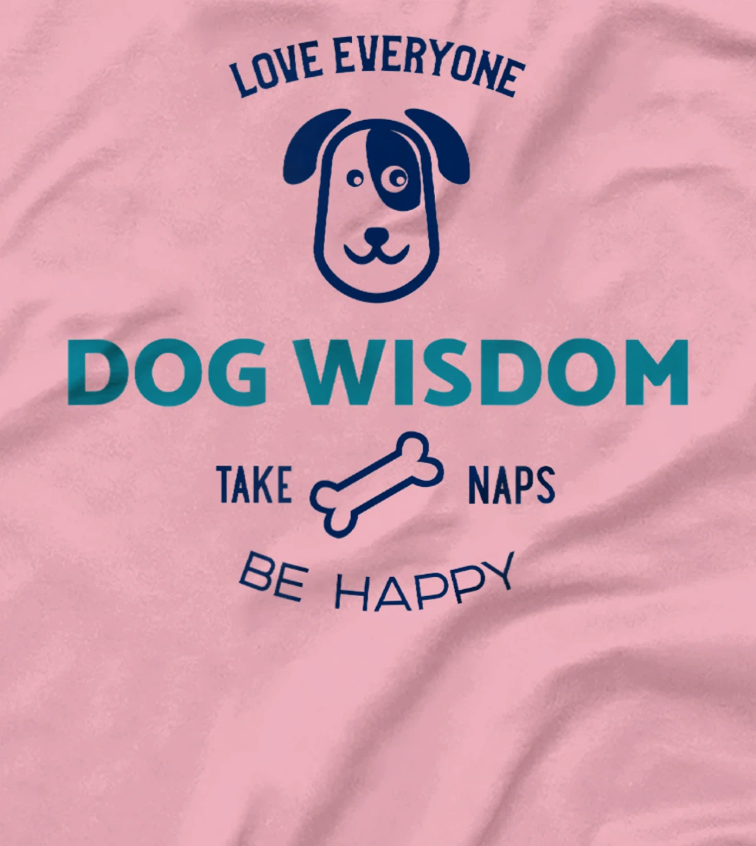 Womens Dog Wisdom - Love Everyone, Take Naps, Be Happy T-Shirt, Kid T-Shirt and Women T-Shirt
