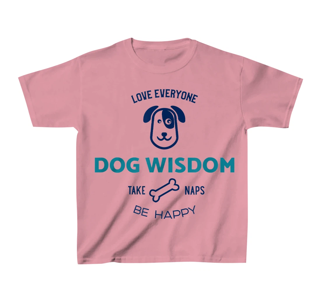 Womens Dog Wisdom - Love Everyone, Take Naps, Be Happy T-Shirt, Kid T-Shirt and Women T-Shirt