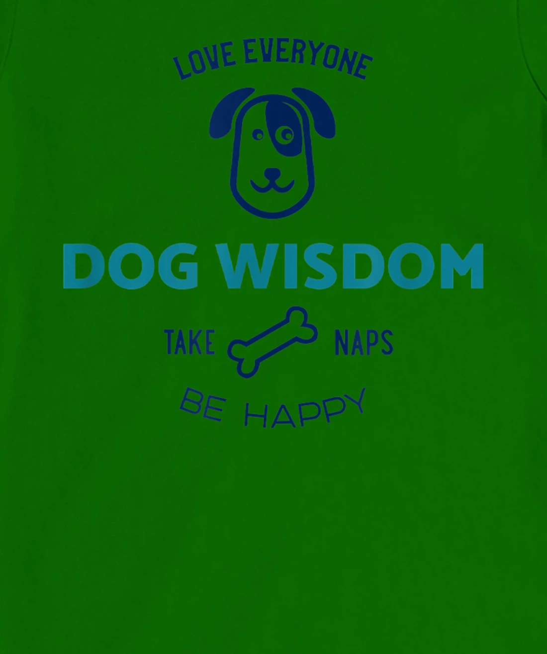 Womens Dog Wisdom - Love Everyone, Take Naps, Be Happy T-Shirt, Kid T-Shirt and Women T-Shirt