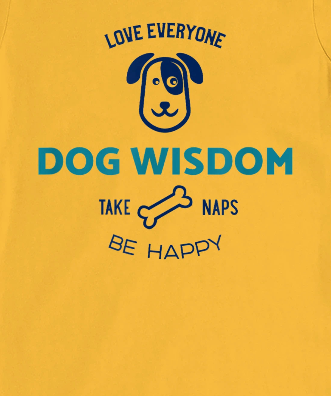 Womens Dog Wisdom - Love Everyone, Take Naps, Be Happy T-Shirt, Kid T-Shirt and Women T-Shirt