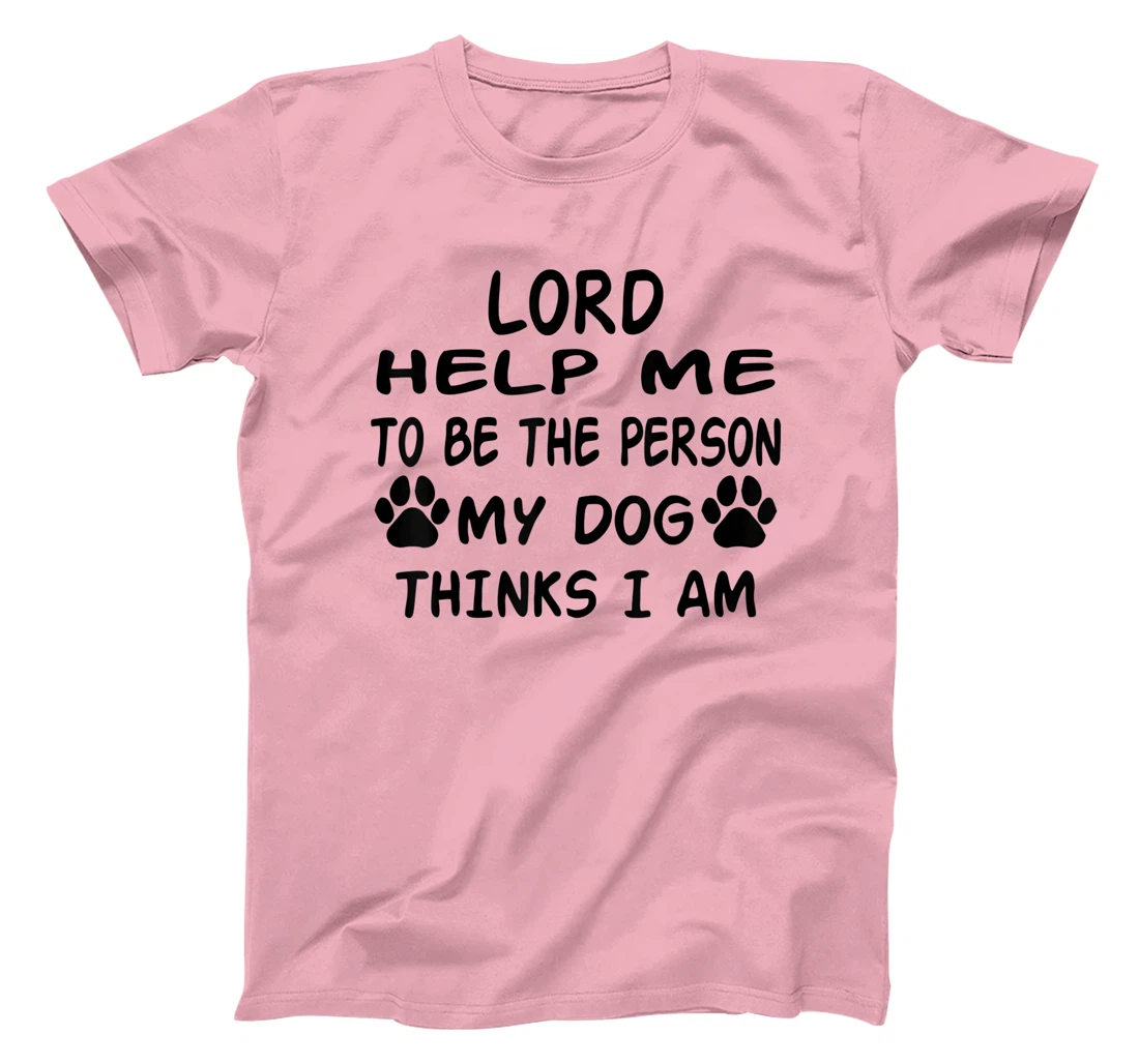 Womens Lord Help Me To Be The Person My Dog Thinks I Am T-Shirt, Women T-Shirt