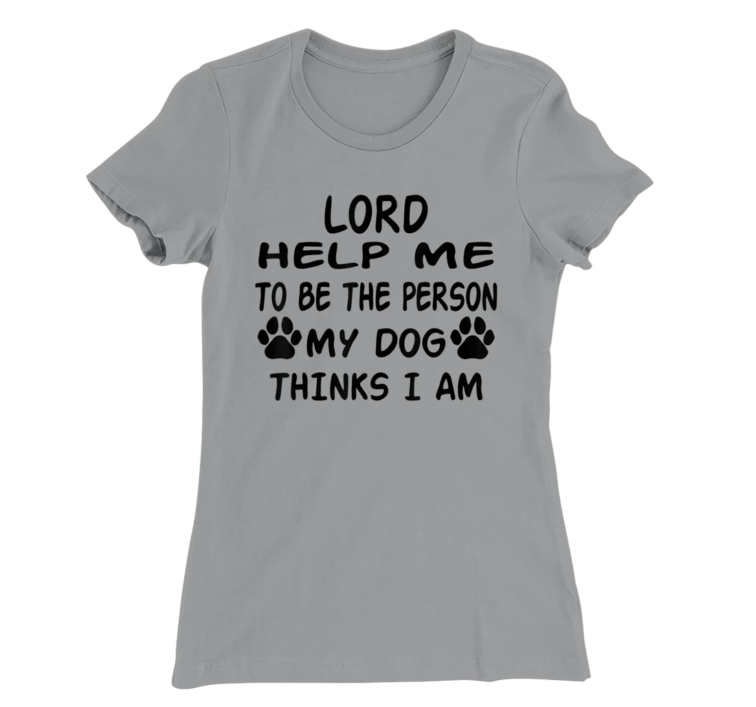 Womens Lord Help Me To Be The Person My Dog Thinks I Am T-Shirt, Women T-Shirt