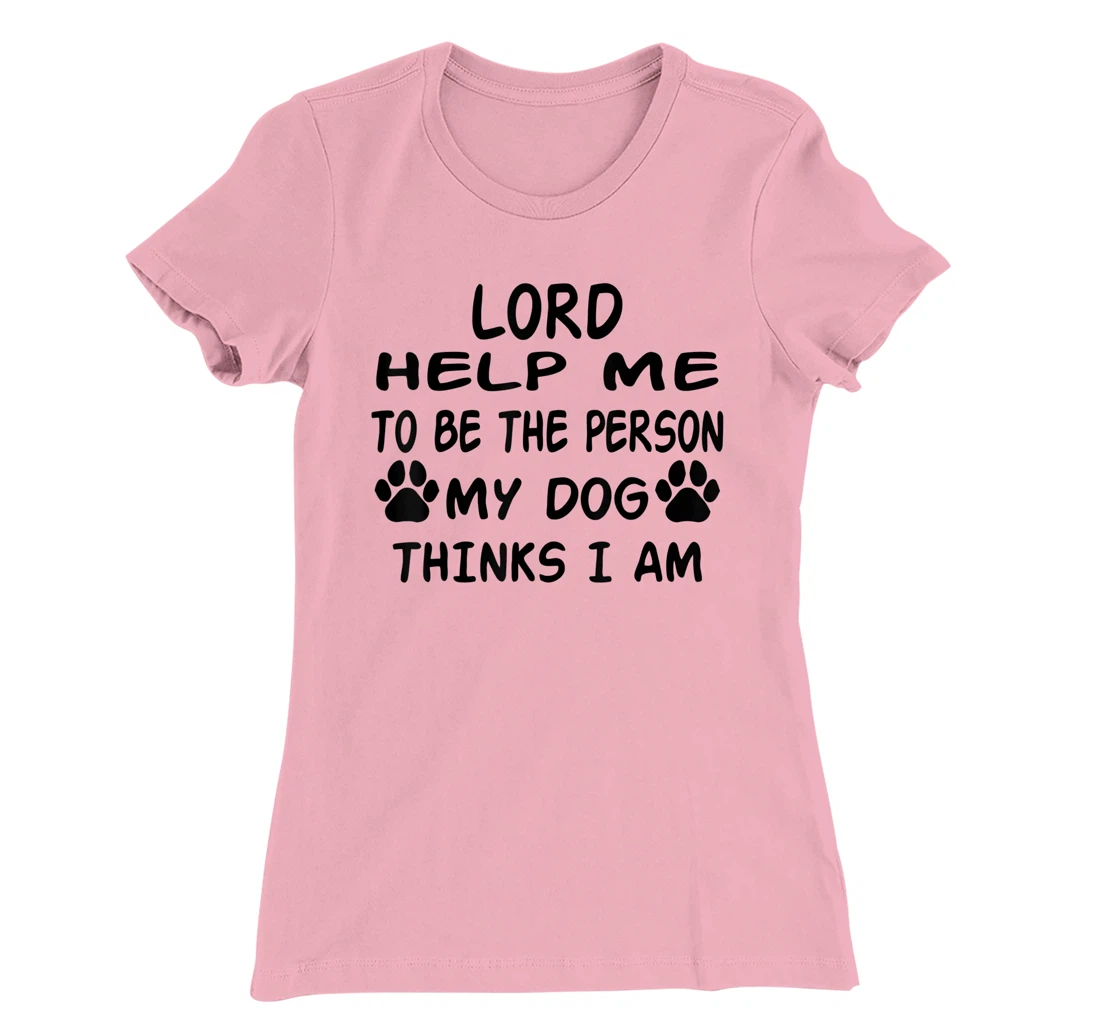 Womens Lord Help Me To Be The Person My Dog Thinks I Am T-Shirt, Women T-Shirt