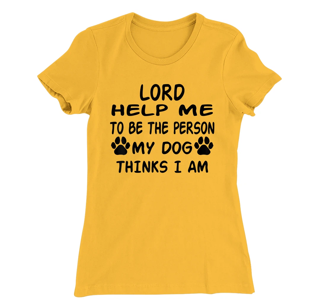 Womens Lord Help Me To Be The Person My Dog Thinks I Am T-Shirt, Women T-Shirt
