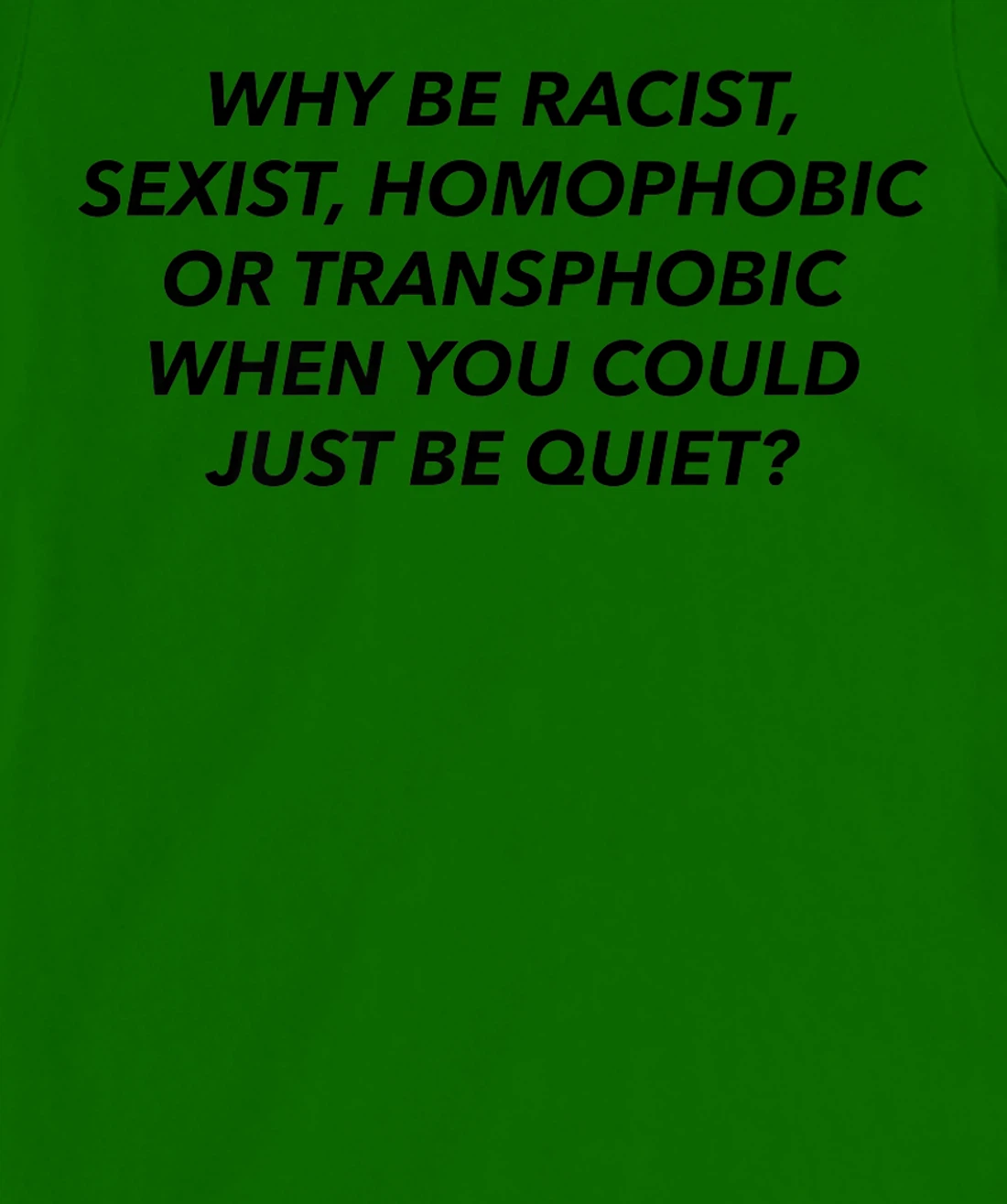 Womens Why Be Racist, Sexist, Homophobic, Transphobic, Be Quiet! T-Shirt, Women T-Shirt