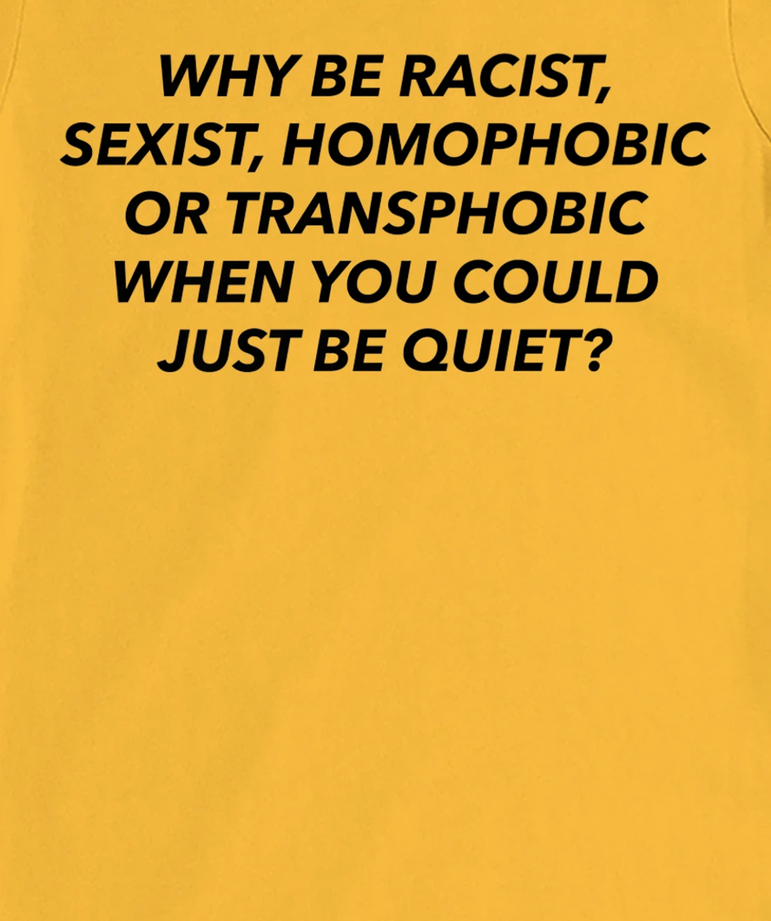 Womens Why Be Racist, Sexist, Homophobic, Transphobic, Be Quiet! T-Shirt, Women T-Shirt