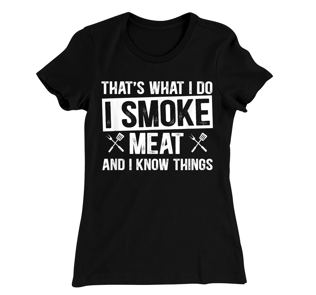 That's What I Do I Smoke Meat & I Know Things Grilling Gift T-Shirt, Women T-Shirt