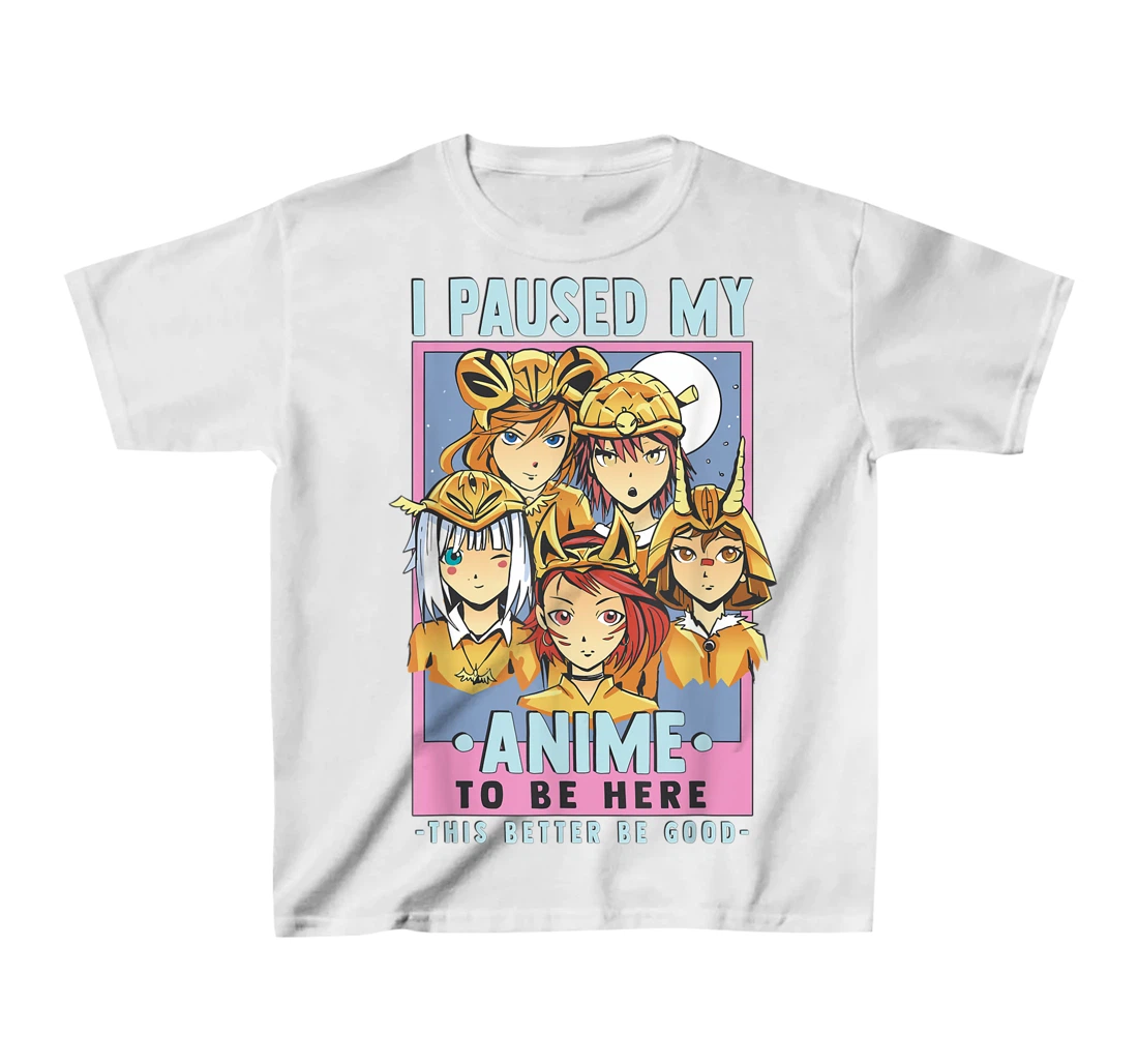 Womens Otaku I Paused My Anime To Be Here This Better Be Good T-Shirt, Kid T-Shirt and Women T-Shirt