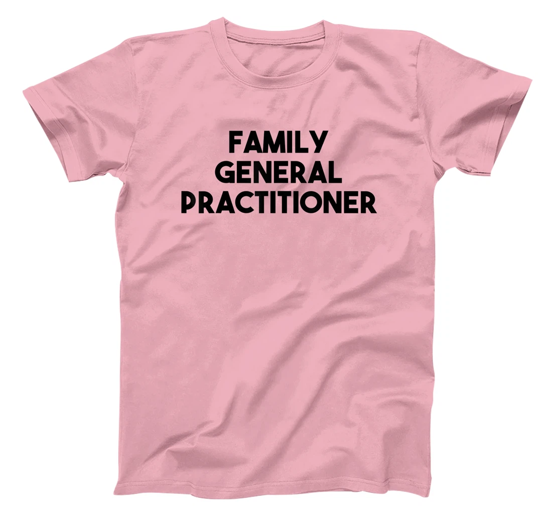 Family General Practitioner T-Shirt, Kid T-Shirt and Women T-Shirt