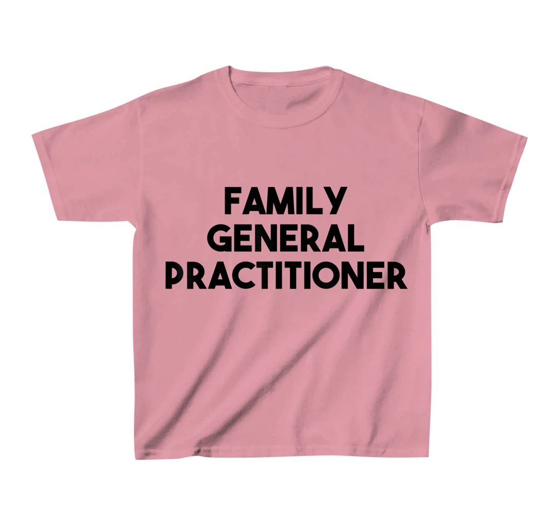 Family General Practitioner T-Shirt, Kid T-Shirt and Women T-Shirt