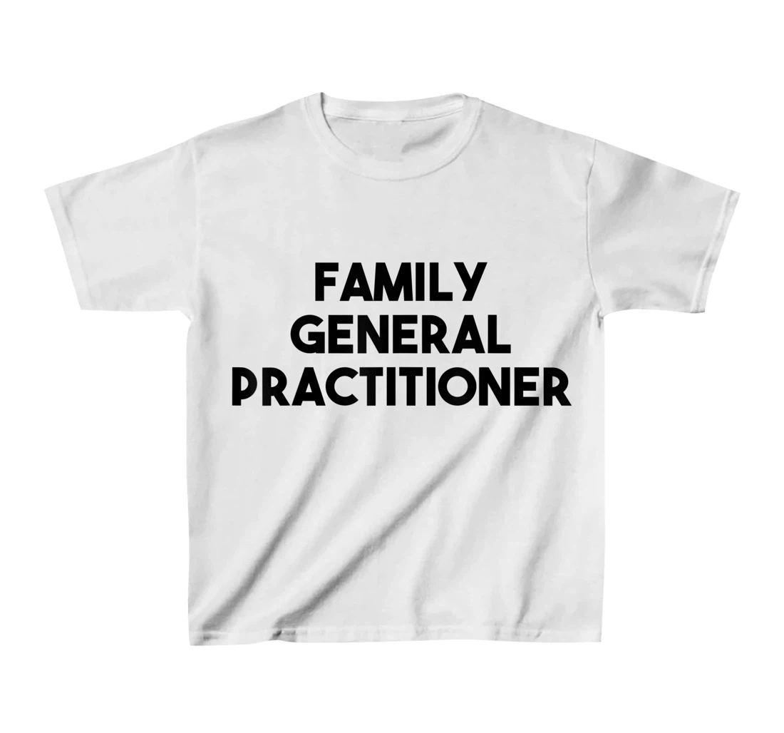 Family General Practitioner T-Shirt, Kid T-Shirt and Women T-Shirt