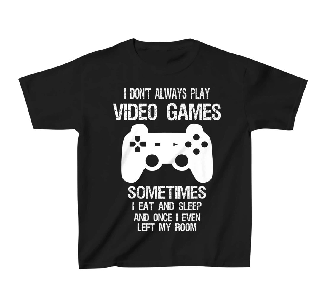 I Don't Always Play Video Games Funny Gamer Boys Teens T-Shirt, Kid T-Shirt and Women T-Shirt