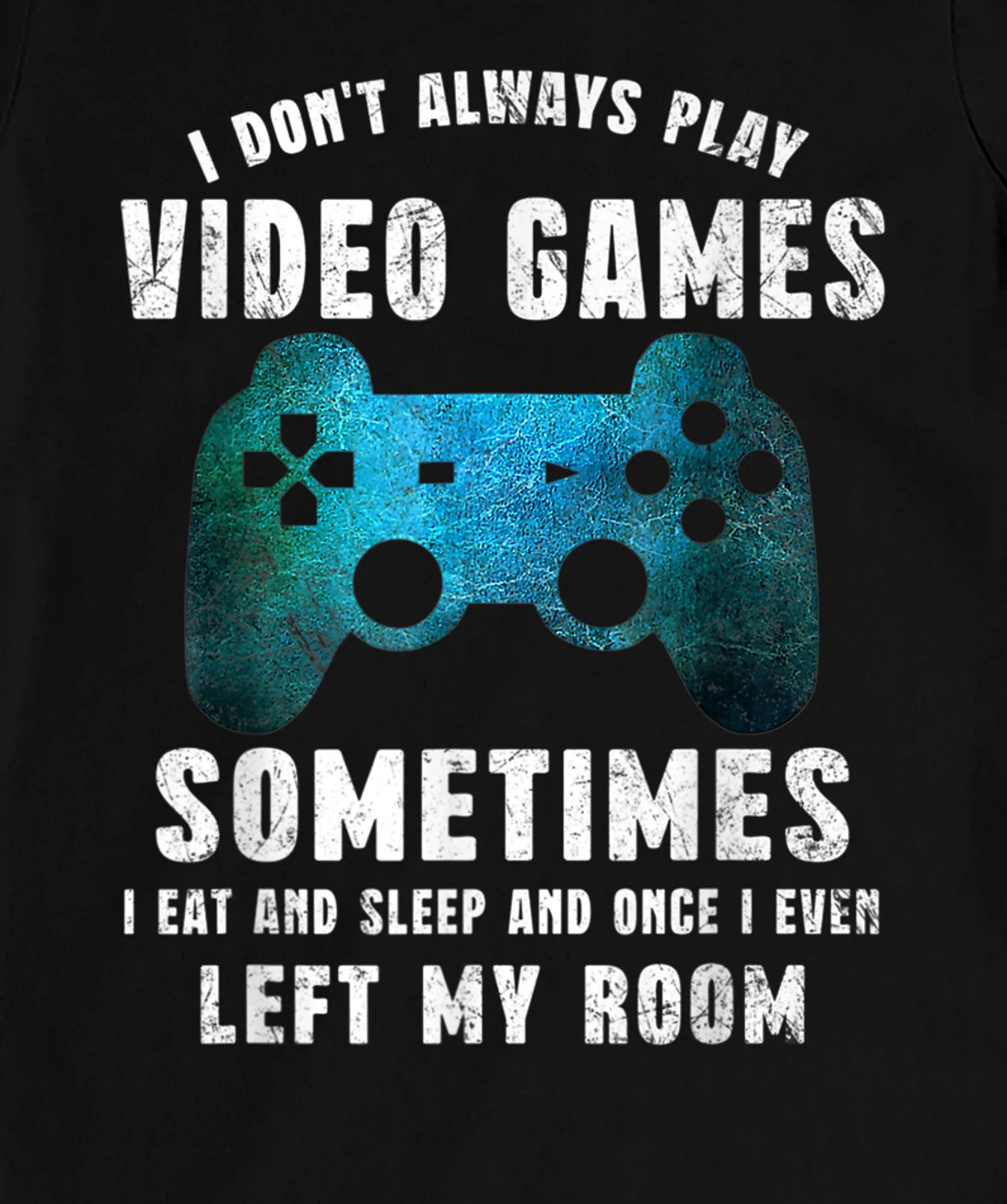 I Don't Always Play Video Games Funny Gamer Boys Teenager T-Shirt, Kid T-Shirt and Women T-Shirt