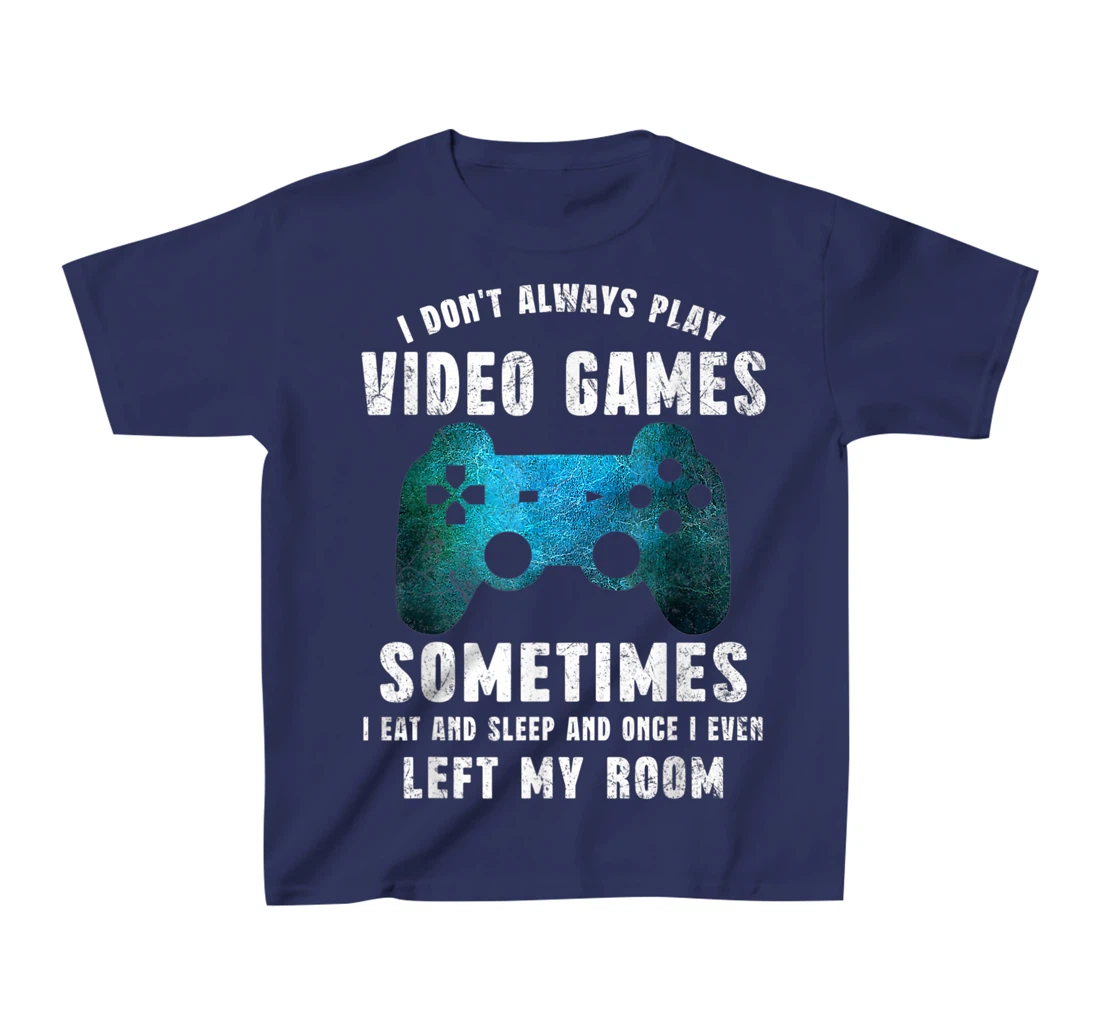 I Don't Always Play Video Games Funny Gamer Boys Teenager T-Shirt, Kid T-Shirt and Women T-Shirt