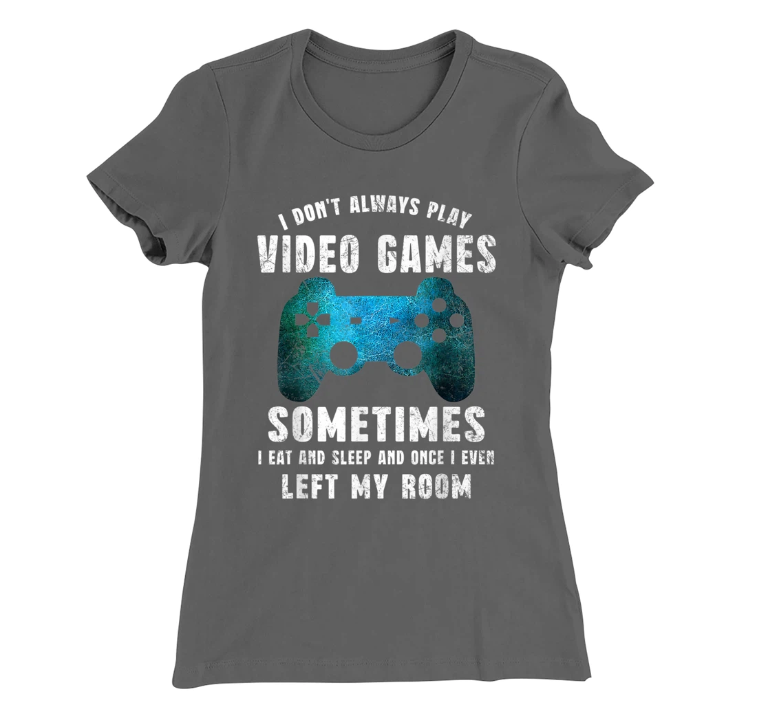I Don't Always Play Video Games Funny Gamer Boys Teenager T-Shirt, Kid T-Shirt and Women T-Shirt