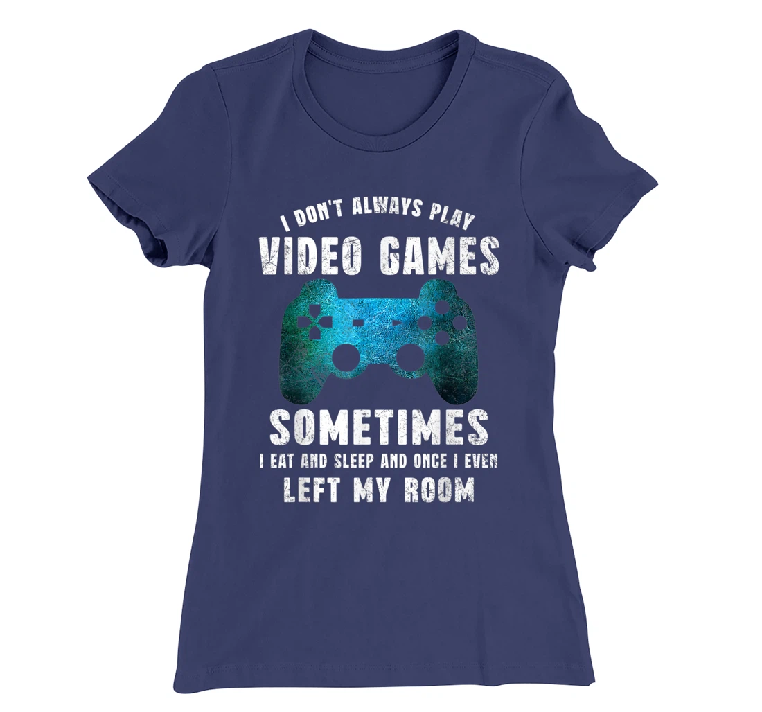 I Don't Always Play Video Games Funny Gamer Boys Teenager T-Shirt, Kid T-Shirt and Women T-Shirt