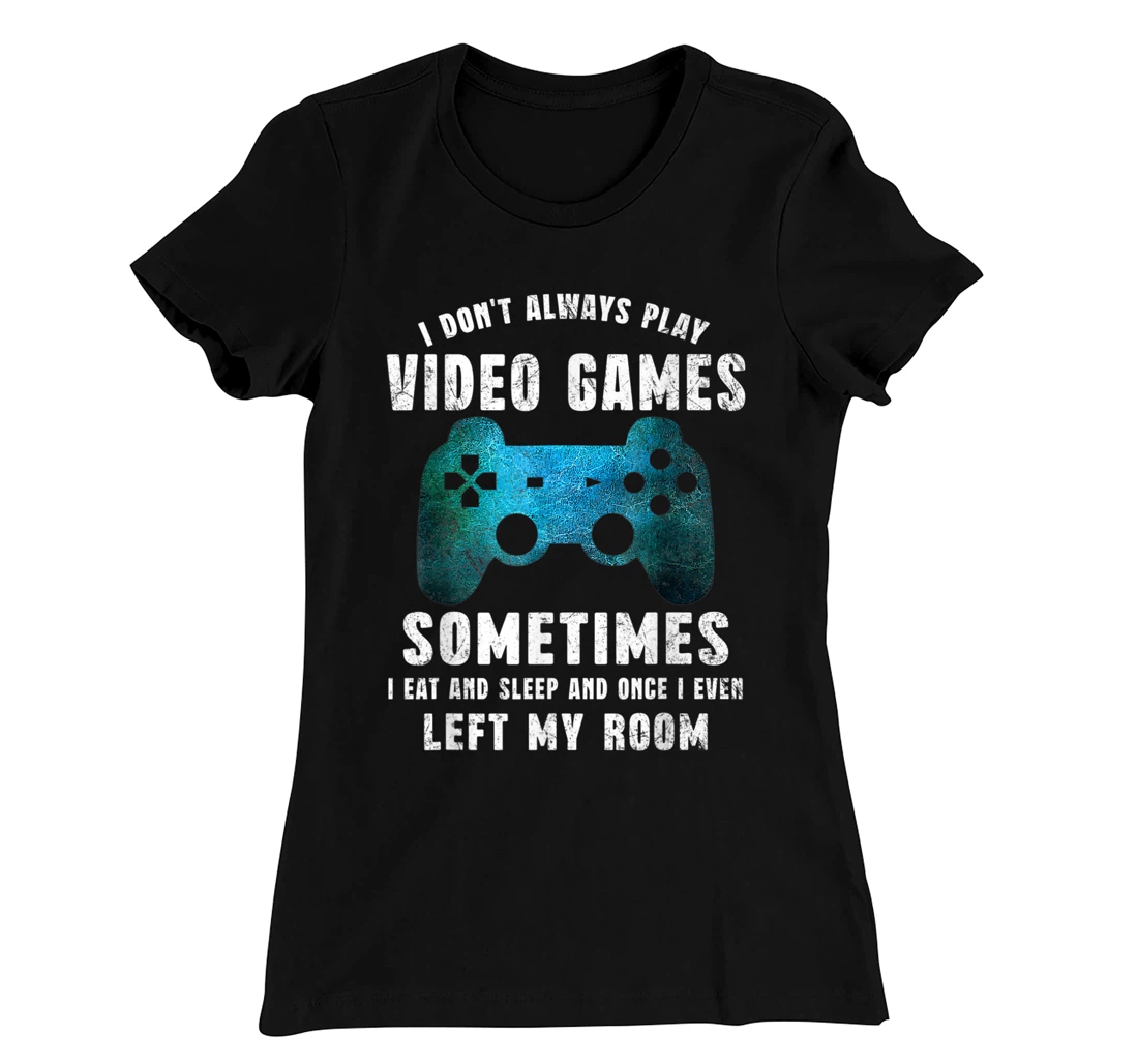 I Don't Always Play Video Games Funny Gamer Boys Teenager T-Shirt, Kid T-Shirt and Women T-Shirt