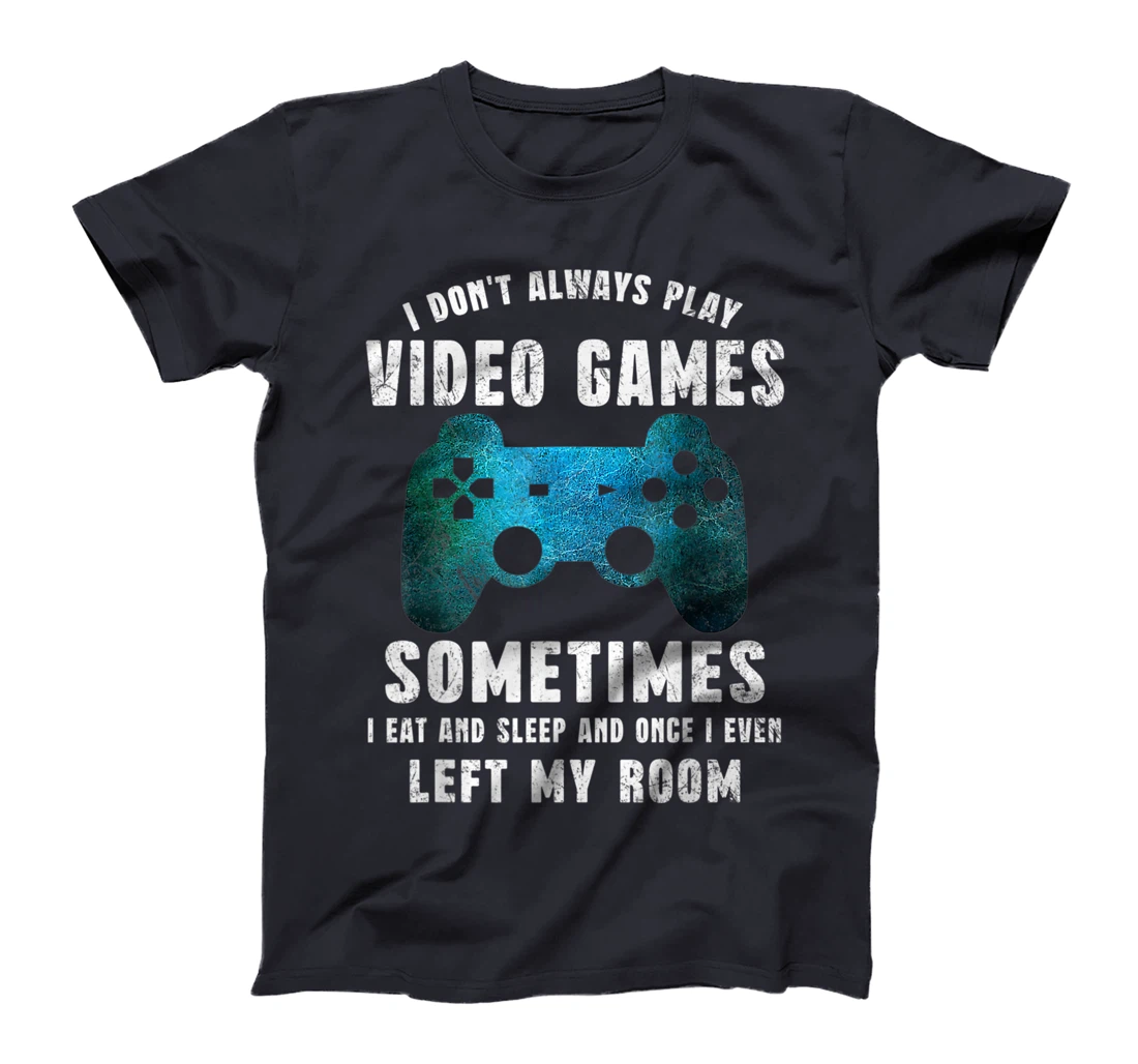 I Don't Always Play Video Games Funny Gamer Boys Teenager T-Shirt, Kid T-Shirt and Women T-Shirt