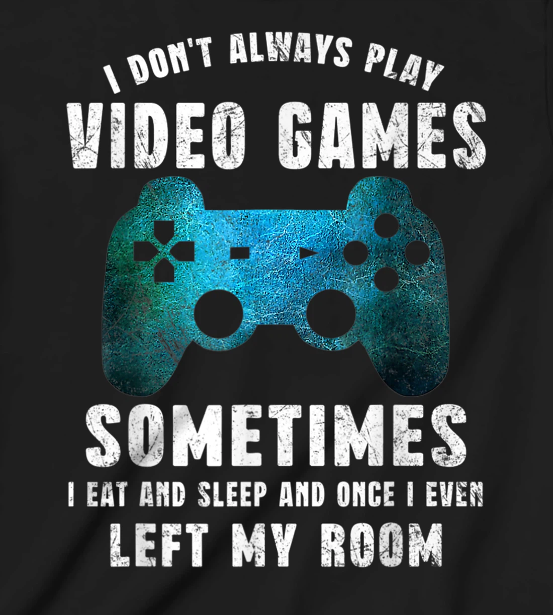 I Don't Always Play Video Games Funny Gamer Boys Teenager T-Shirt, Kid T-Shirt and Women T-Shirt
