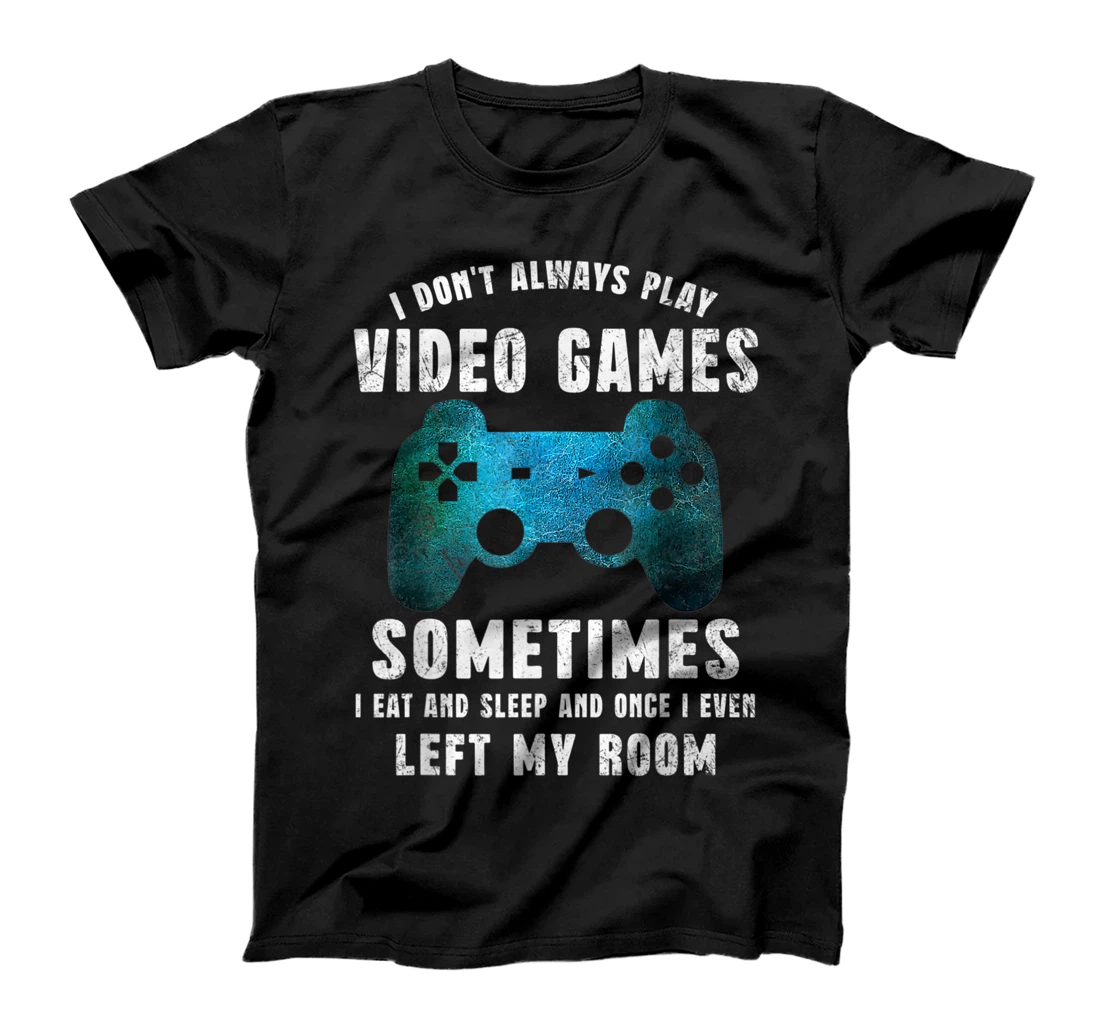I Don't Always Play Video Games Funny Gamer Boys Teenager T-Shirt, Kid T-Shirt and Women T-Shirt