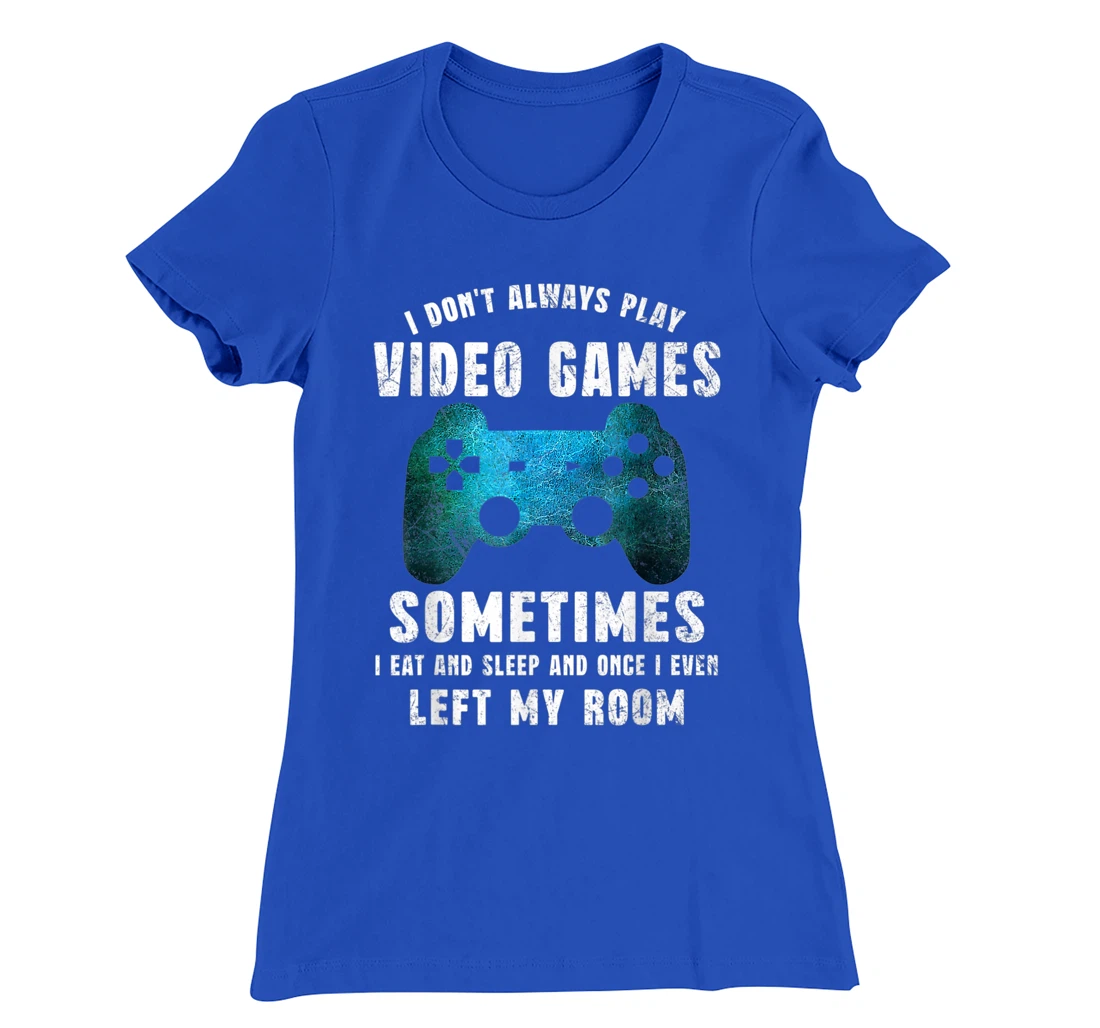 I Don't Always Play Video Games Funny Gamer Boys Teenager T-Shirt, Kid T-Shirt and Women T-Shirt