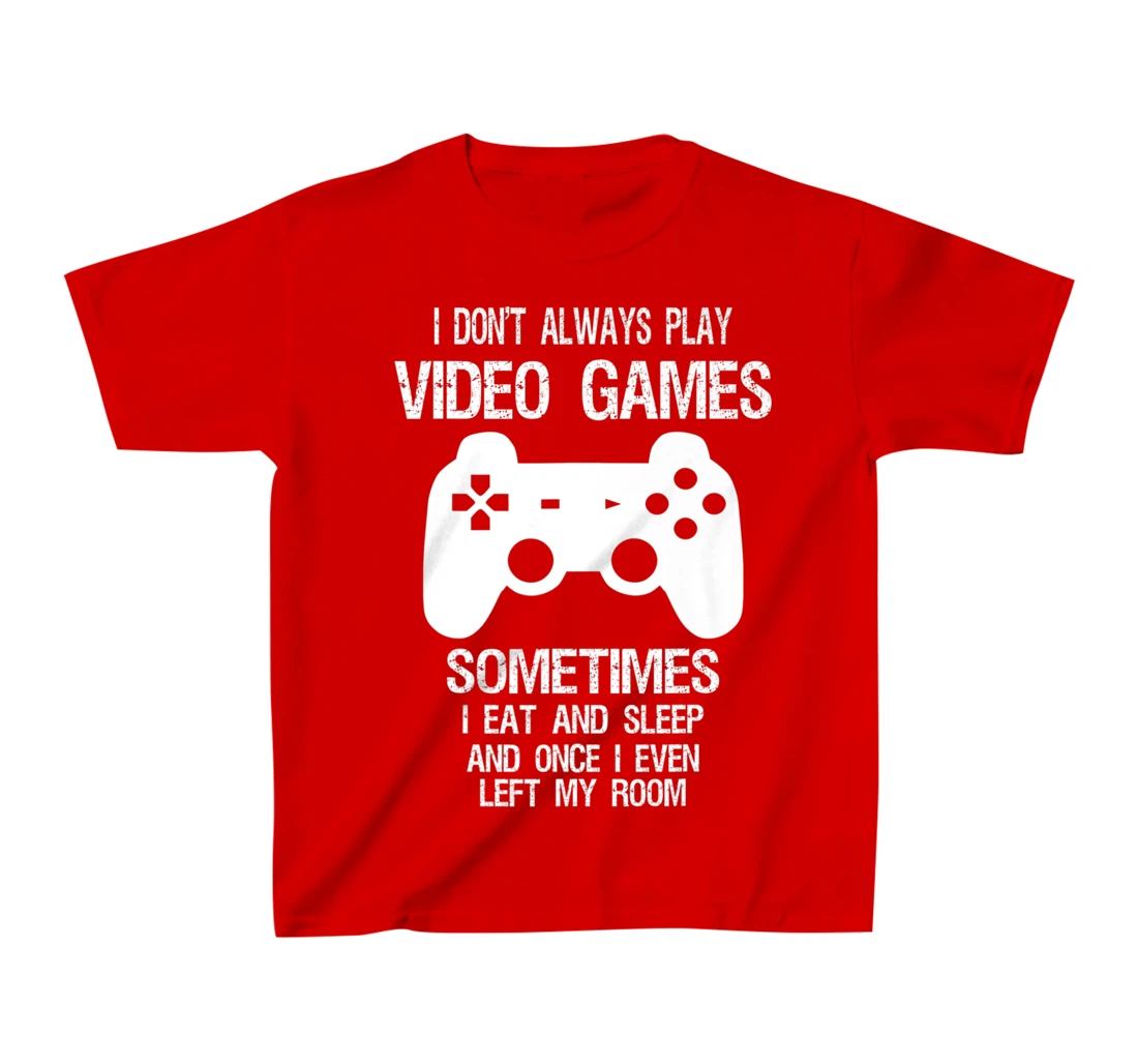 I Don't Always Play Video Games Funny Gamer Boys Teens T-Shirt, Kid T-Shirt and Women T-Shirt