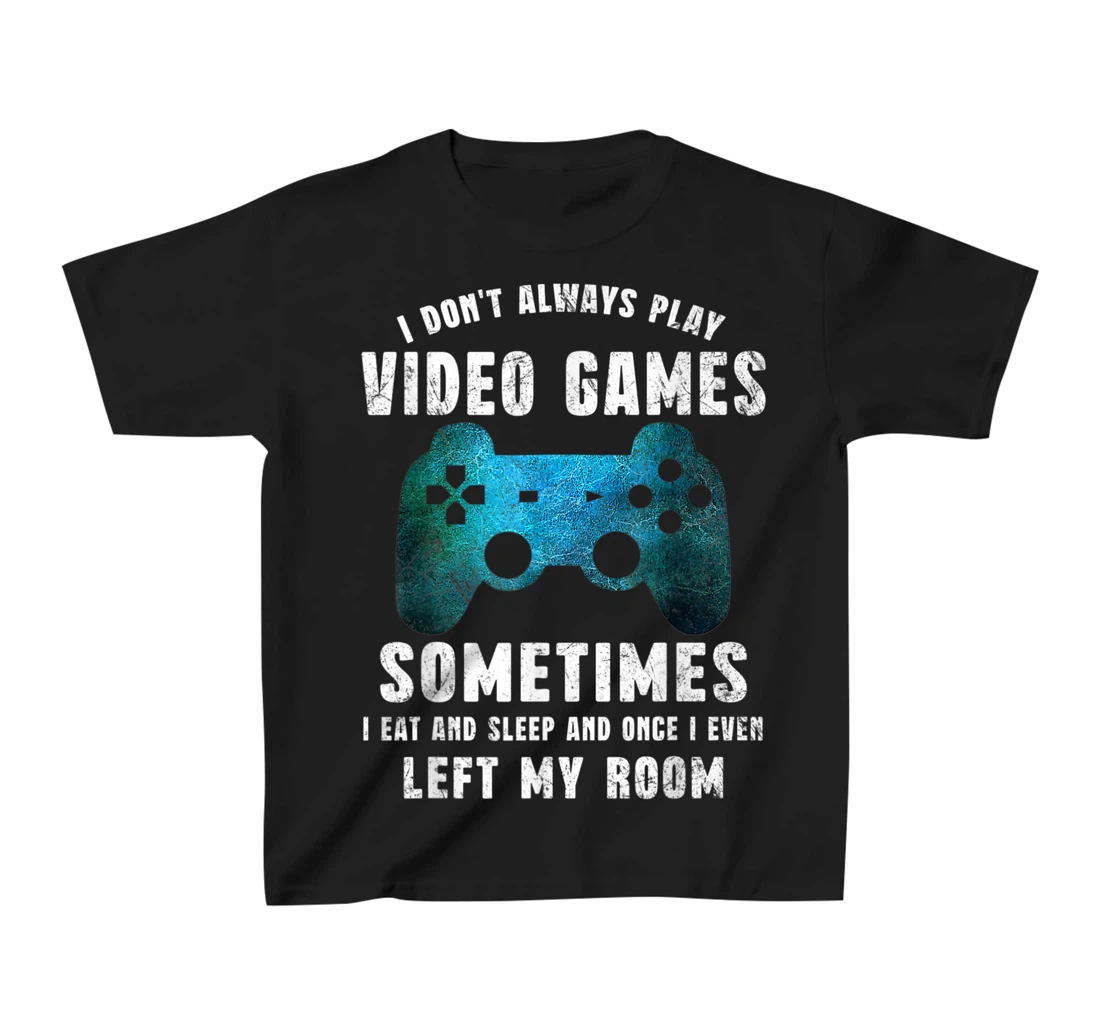I Don't Always Play Video Games Funny Gamer Boys Teenager T-Shirt, Kid T-Shirt and Women T-Shirt