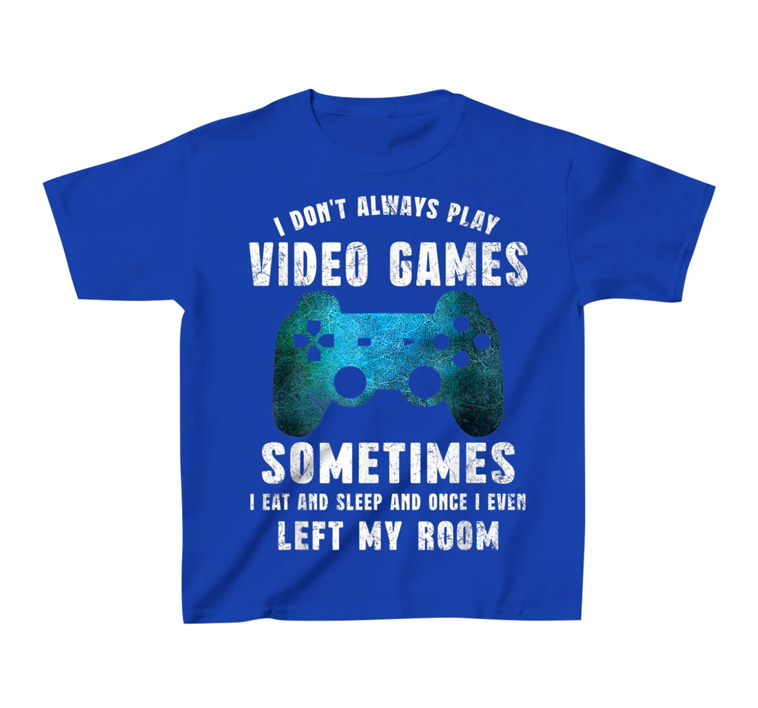 I Don't Always Play Video Games Funny Gamer Boys Teenager T-Shirt, Kid T-Shirt and Women T-Shirt