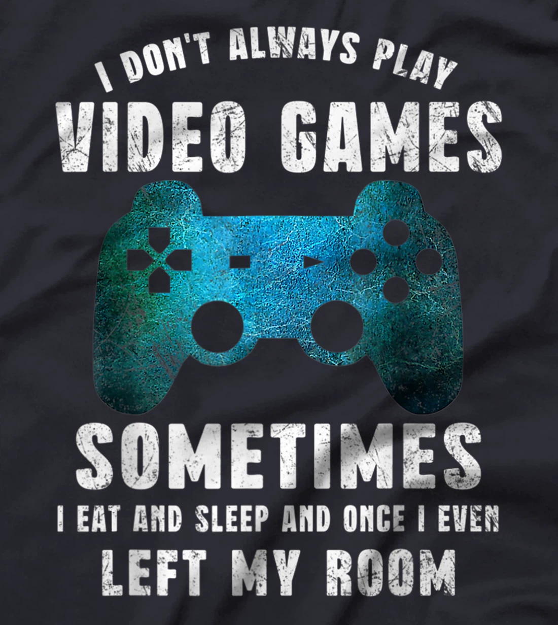 I Don't Always Play Video Games Funny Gamer Boys Teenager T-Shirt, Kid T-Shirt and Women T-Shirt