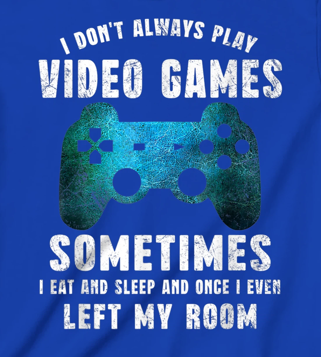 I Don't Always Play Video Games Funny Gamer Boys Teenager T-Shirt, Kid T-Shirt and Women T-Shirt