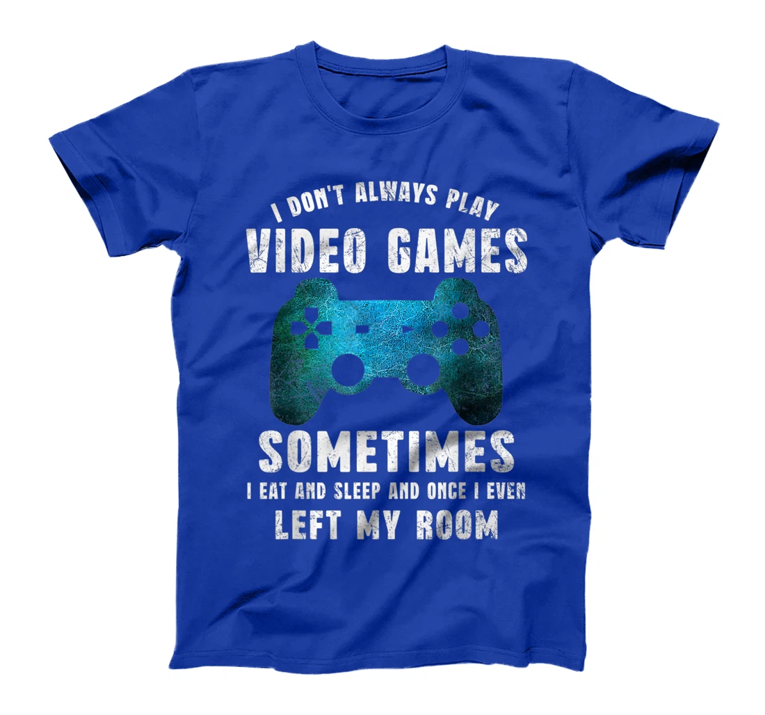 I Don't Always Play Video Games Funny Gamer Boys Teenager T-Shirt, Kid T-Shirt and Women T-Shirt