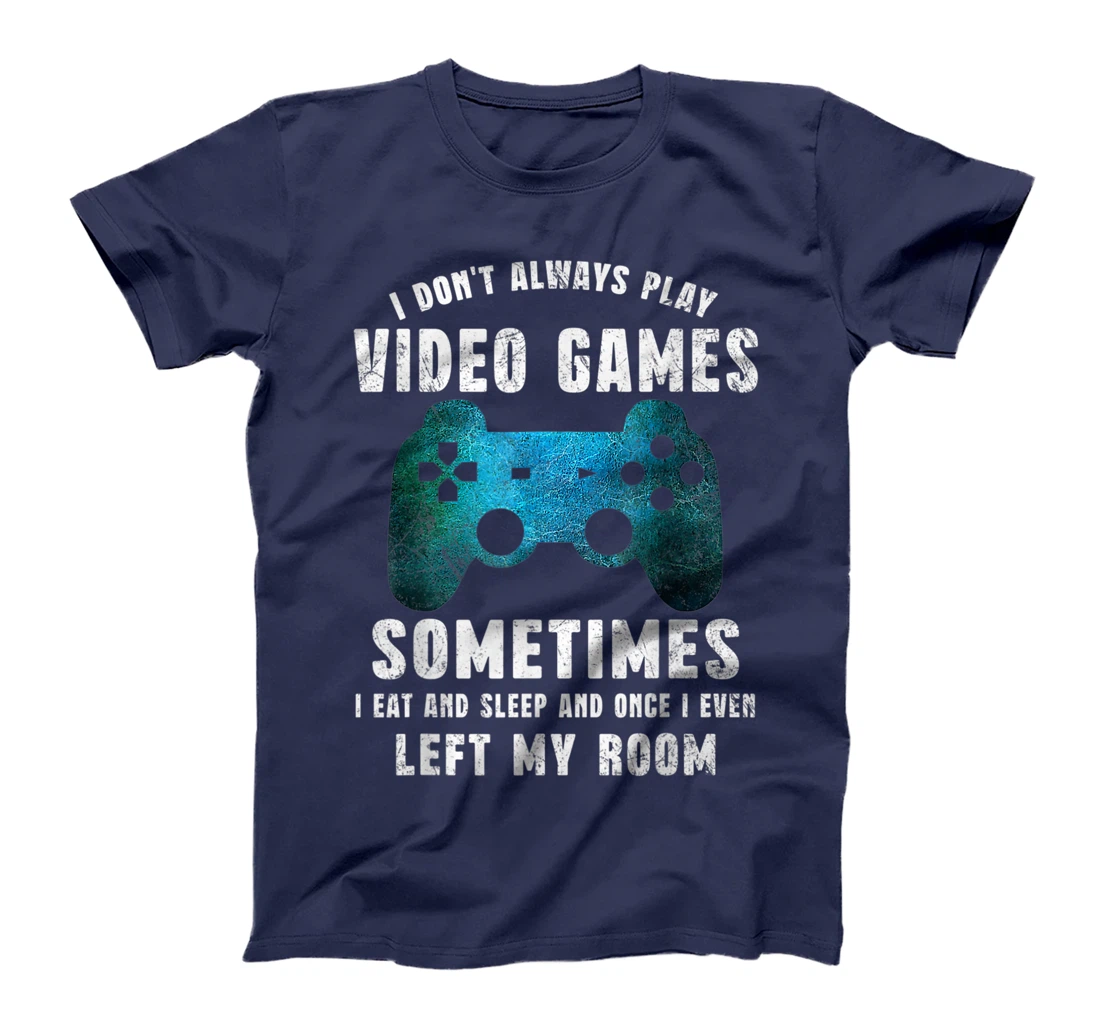 I Don't Always Play Video Games Funny Gamer Boys Teenager T-Shirt, Kid T-Shirt and Women T-Shirt