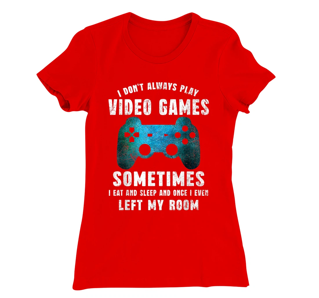 I Don't Always Play Video Games Funny Gamer Boys Teenager T-Shirt, Kid T-Shirt and Women T-Shirt