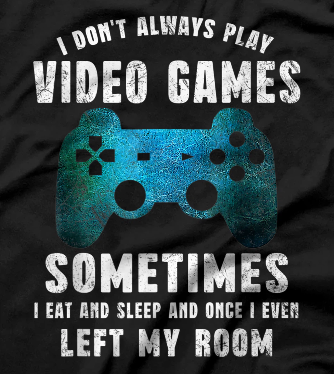 I Don't Always Play Video Games Funny Gamer Boys Teenager T-Shirt, Kid T-Shirt and Women T-Shirt
