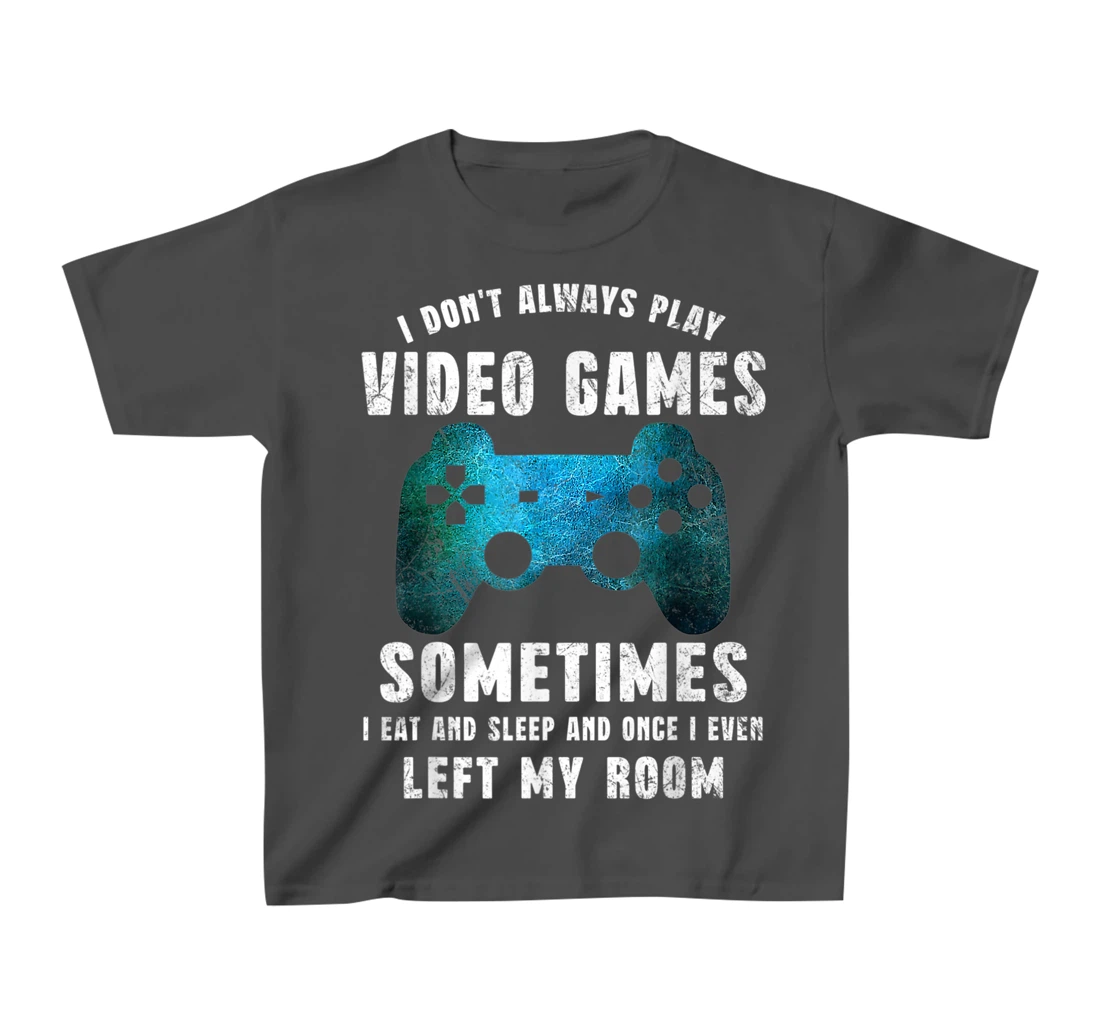 I Don't Always Play Video Games Funny Gamer Boys Teenager T-Shirt, Kid T-Shirt and Women T-Shirt